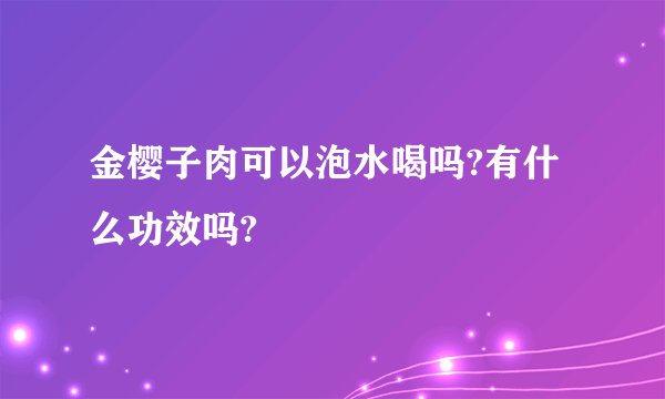 金樱子肉可以泡水喝吗?有什么功效吗?
