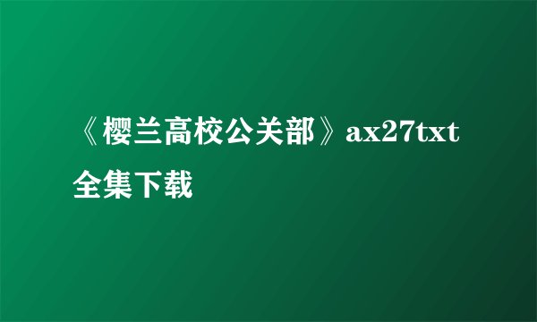 《樱兰高校公关部》ax27txt全集下载