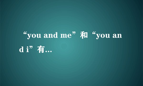 “you and me”和“you and i”有什么区别？