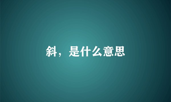斜，是什么意思