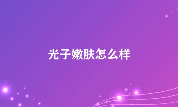 光子嫩肤怎么样