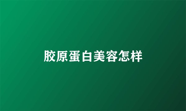 胶原蛋白美容怎样