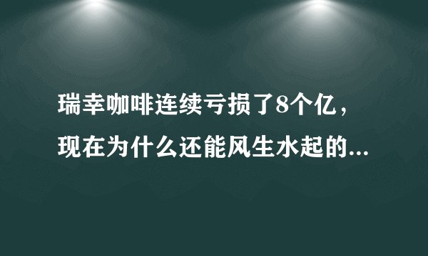 瑞幸咖啡连续亏损了8个亿，现在为什么还能风生水起的开店卖茶？