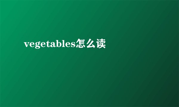 vegetables怎么读
