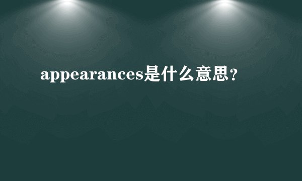 appearances是什么意思？