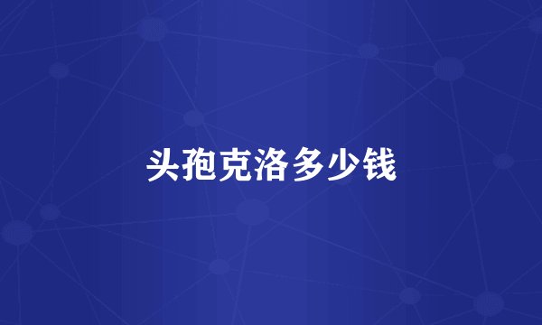 头孢克洛多少钱