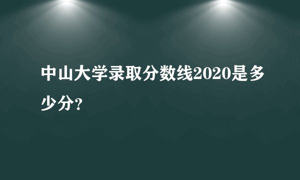 中山大学录取分数线2020是多少分？