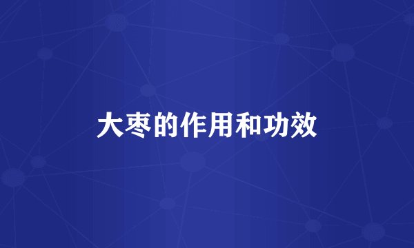 大枣的作用和功效