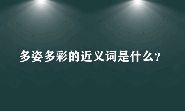 多姿多彩的近义词是什么？