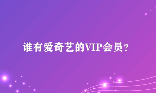 谁有爱奇艺的VIP会员？