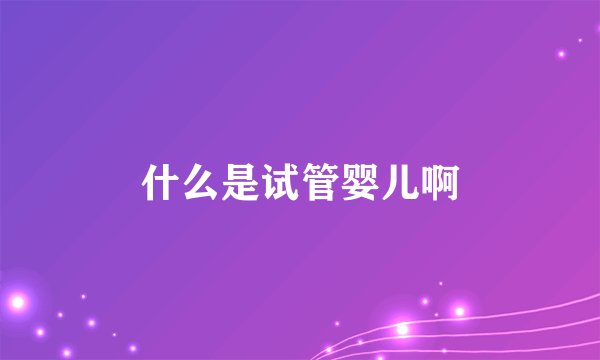 什么是试管婴儿啊