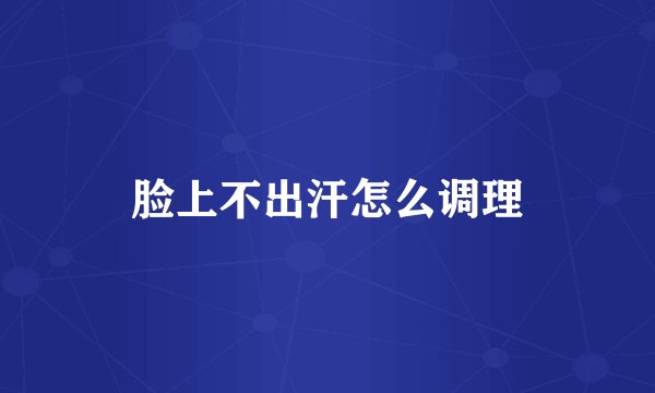 脸上不出汗怎么调理
