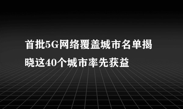 首批5G网络覆盖城市名单揭晓这40个城市率先获益