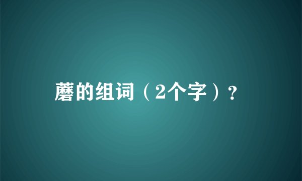 蘑的组词（2个字）？