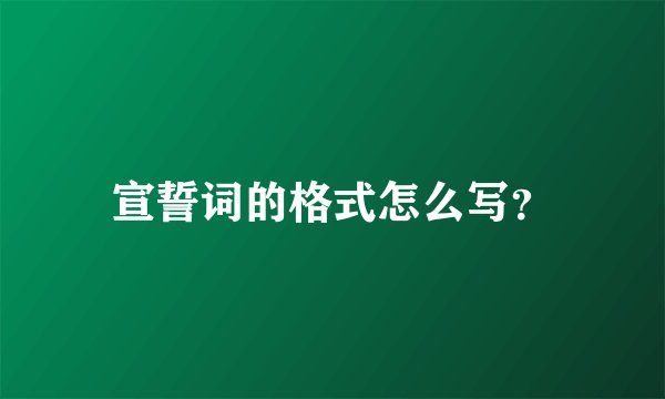 宣誓词的格式怎么写？