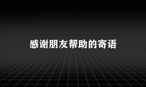 感谢朋友帮助的寄语