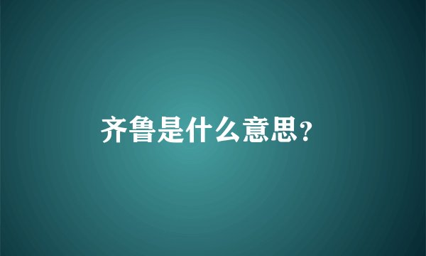 齐鲁是什么意思？