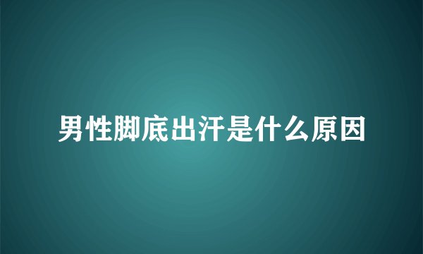男性脚底出汗是什么原因