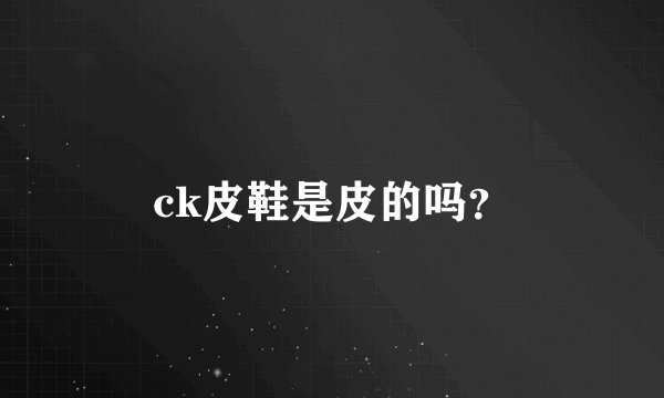 ck皮鞋是皮的吗？