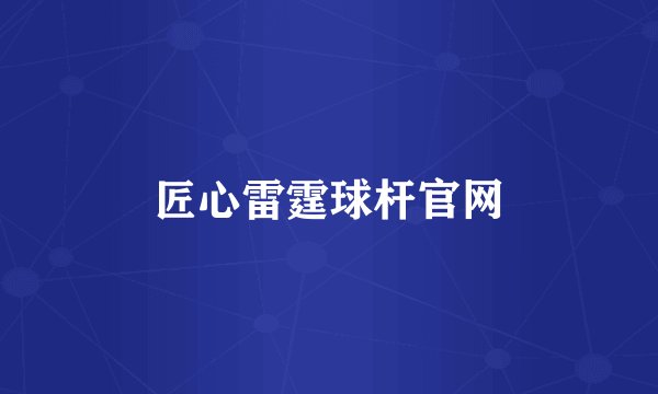 匠心雷霆球杆官网