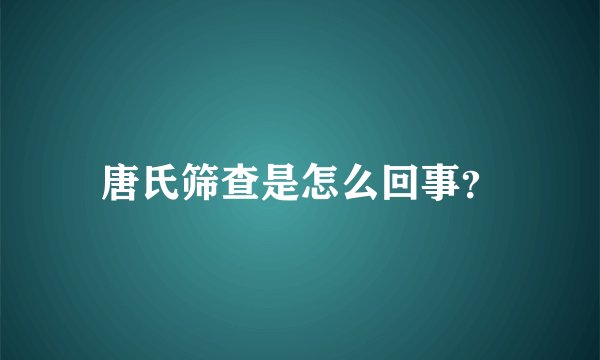 唐氏筛查是怎么回事？