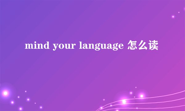mind your language 怎么读