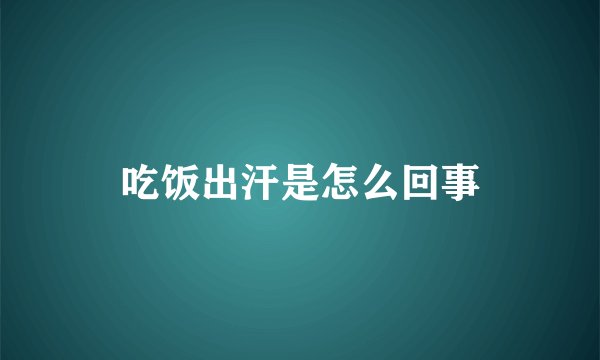 吃饭出汗是怎么回事
