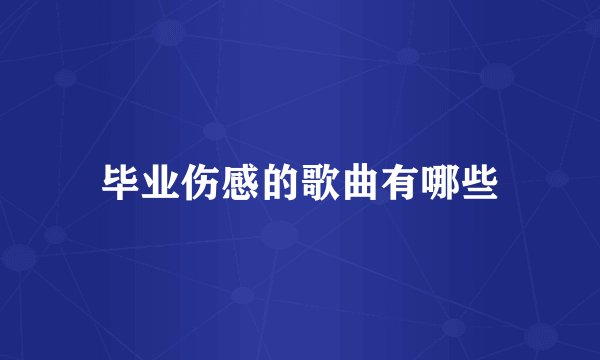 毕业伤感的歌曲有哪些