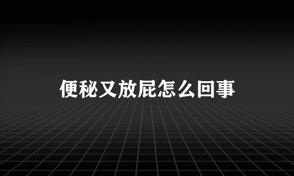 便秘又放屁怎么回事