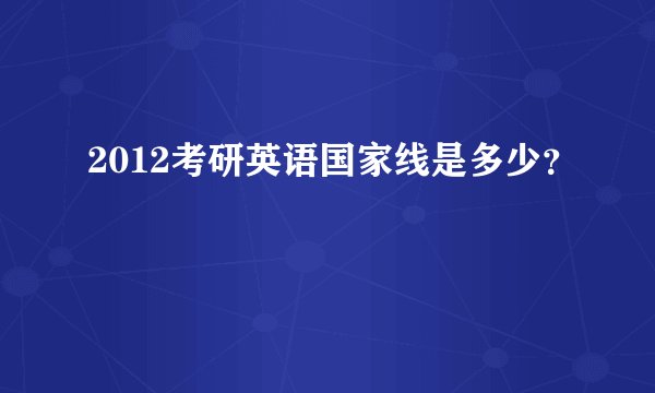 2012考研英语国家线是多少？