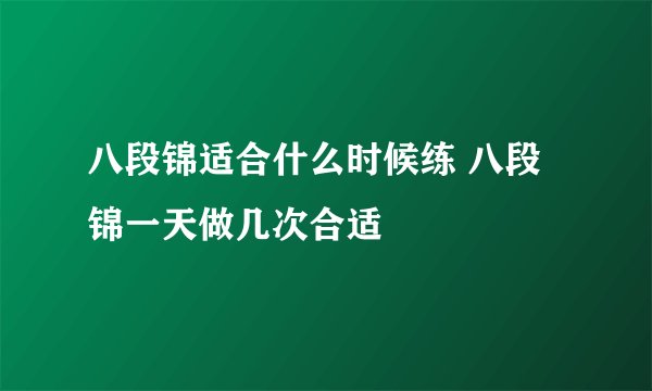 八段锦适合什么时候练 八段锦一天做几次合适