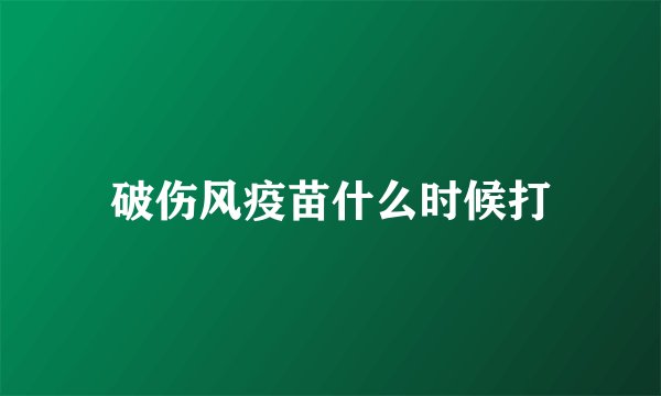 破伤风疫苗什么时候打