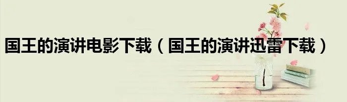 国王的演讲电影下载（国王的演讲迅雷下载）