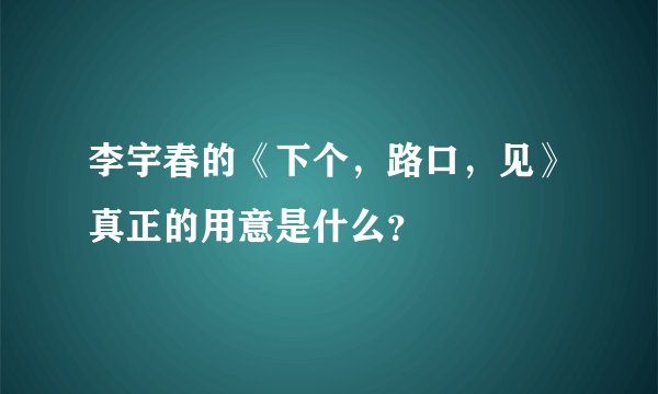 李宇春的《下个，路口，见》真正的用意是什么？