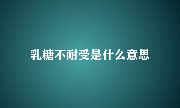 乳糖不耐受是什么意思