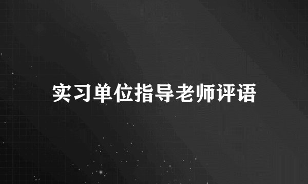 实习单位指导老师评语