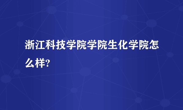 浙江科技学院学院生化学院怎么样?