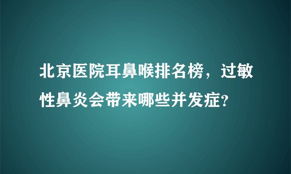 北京医院耳鼻喉排名榜，过敏性鼻炎会带来哪些并发症？