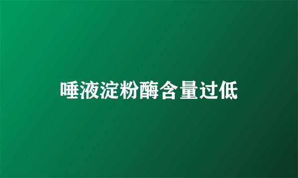 唾液淀粉酶含量过低