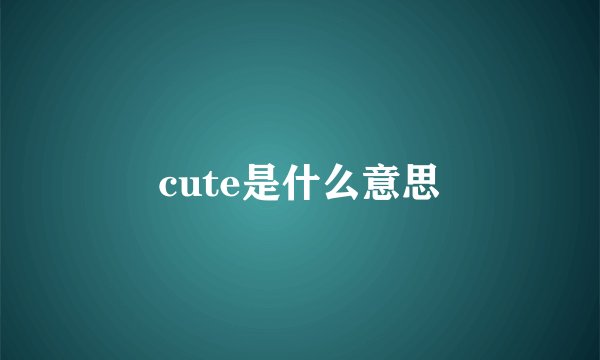 cute是什么意思
