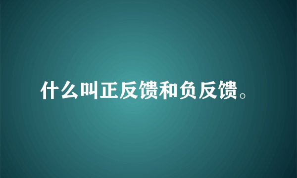 什么叫正反馈和负反馈。