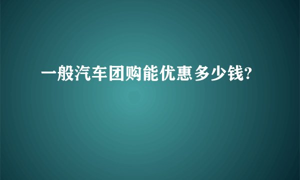 一般汽车团购能优惠多少钱?