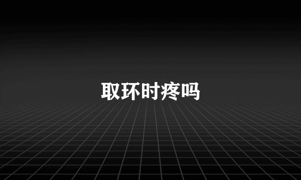 取环时疼吗