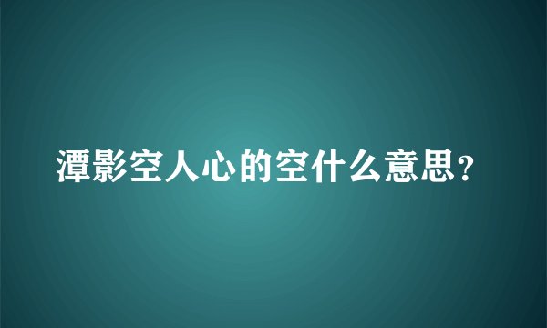 潭影空人心的空什么意思？