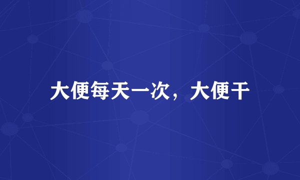 大便每天一次，大便干