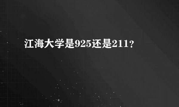 江海大学是925还是211？