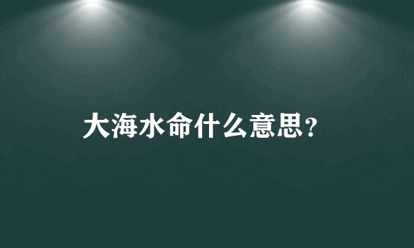 大海水命什么意思？