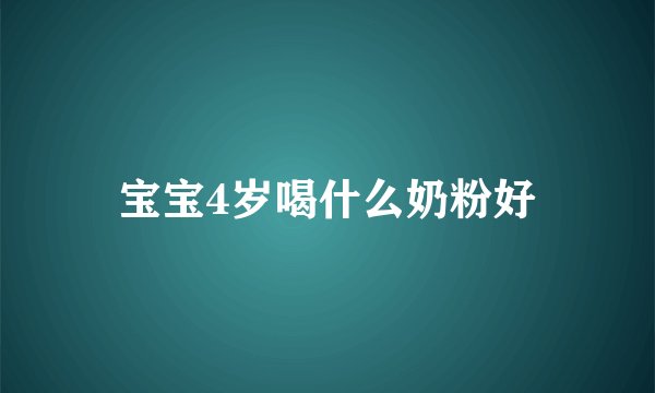 宝宝4岁喝什么奶粉好