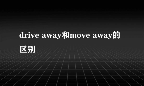 drive away和move away的区别