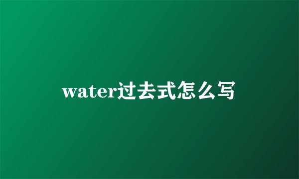 water过去式怎么写